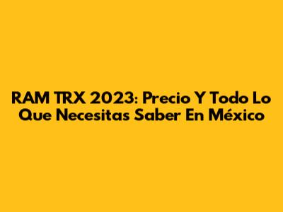 RAM TRX 2023: Precio Y Todo Lo Que Necesitas Saber En México