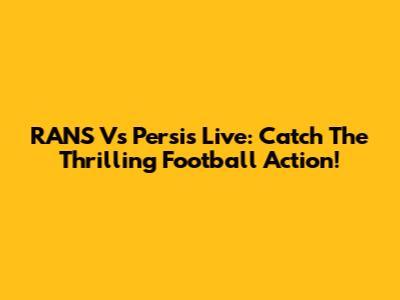 RANS Vs Persis Live: Catch The Thrilling Football Action!