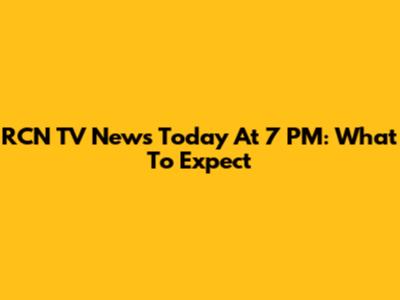 RCN TV News Today At 7 PM: What To Expect