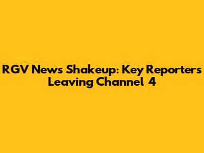 RGV News Shakeup: Key Reporters Leaving Channel 4
