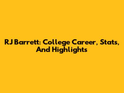 RJ Barrett: College Career, Stats, And Highlights