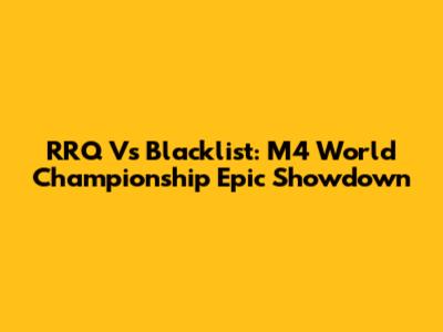 RRQ Vs Blacklist: M4 World Championship Epic Showdown