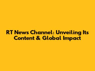RT News Channel: Unveiling Its Content & Global Impact