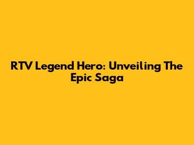 RTV Legend Hero: Unveiling The Epic Saga