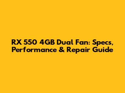 RX 550 4GB Dual Fan: Specs, Performance & Repair Guide