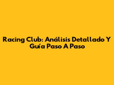 Racing Club: Análisis Detallado Y Guía Paso A Paso