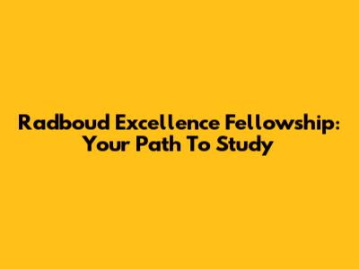 Radboud Excellence Fellowship: Your Path To Study
