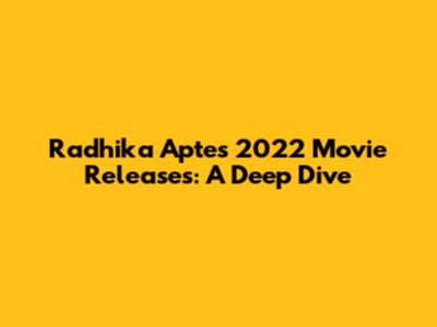 Radhika Apte's 2022 Movie Releases: A Deep Dive