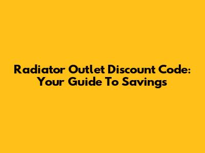 Radiator Outlet Discount Code: Your Guide To Savings