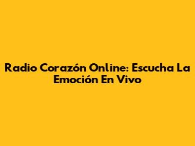 Radio Corazón Online: Escucha La Emoción En Vivo