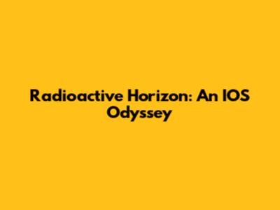 Radioactive Horizon: An IOS Odyssey
