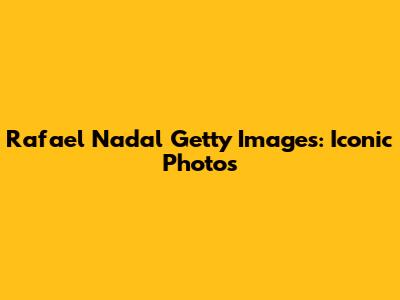 Rafael Nadal Getty Images: Iconic Photos