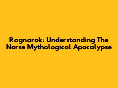 Ragnarok: Understanding The Norse Mythological Apocalypse