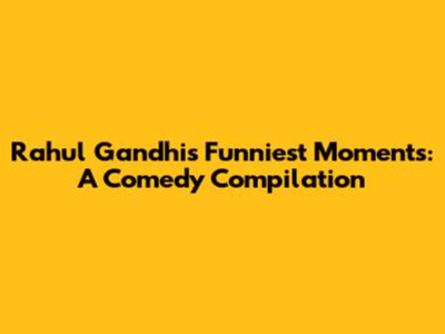 Rahul Gandhi's Funniest Moments: A Comedy Compilation