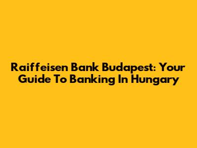 Raiffeisen Bank Budapest: Your Guide To Banking In Hungary