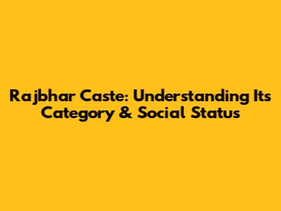 Rajbhar Caste: Understanding Its Category & Social Status