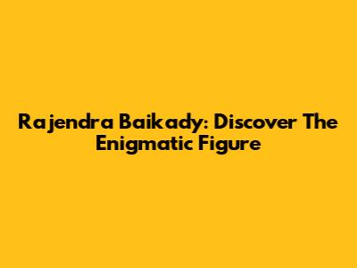 Rajendra Baikady: Discover The Enigmatic Figure
