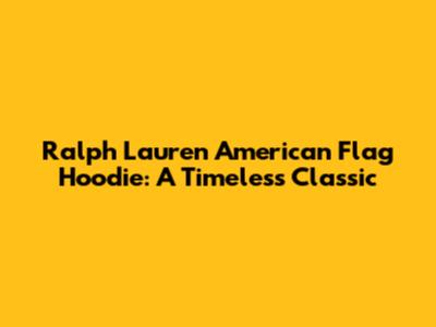 Ralph Lauren American Flag Hoodie: A Timeless Classic