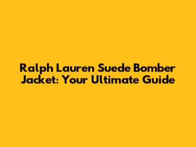 Ralph Lauren Suede Bomber Jacket: Your Ultimate Guide