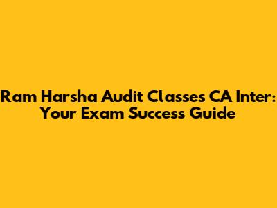 Ram Harsha Audit Classes CA Inter: Your Exam Success Guide