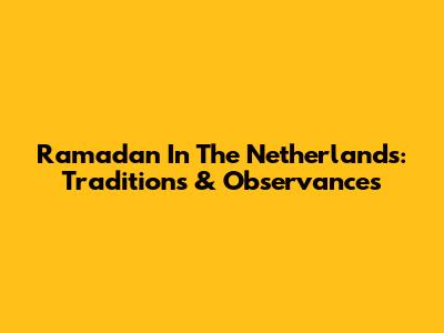 Ramadan In The Netherlands: Traditions & Observances