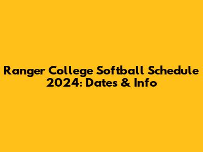 Ranger College Softball Schedule 2024: Dates & Info