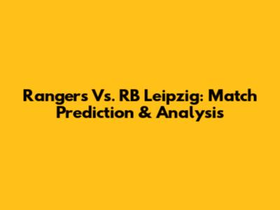 Rangers Vs. RB Leipzig: Match Prediction & Analysis