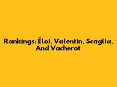 Rankings: Éloi, Valentin, Scaglia, And Vacherot