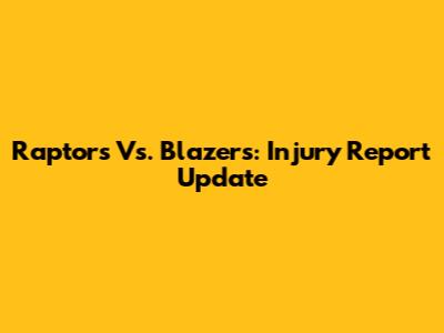 Raptors Vs. Blazers: Injury Report Update