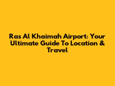 Ras Al Khaimah Airport: Your Ultimate Guide To Location & Travel