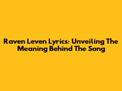Raven Leven Lyrics: Unveiling The Meaning Behind The Song