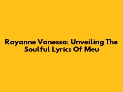 Rayanne Vanessa: Unveiling The Soulful Lyrics Of 'Meu'