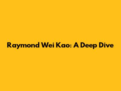 Raymond Wei Kao: A Deep Dive