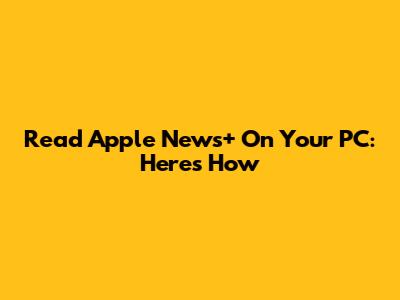 Read Apple News+ On Your PC: Here's How