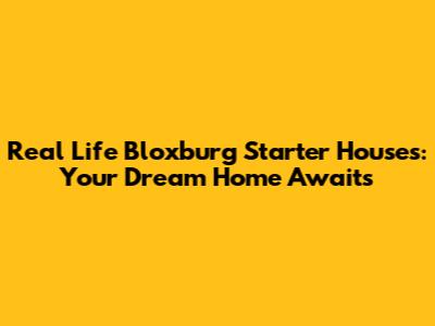 Real Life Bloxburg Starter Houses: Your Dream Home Awaits