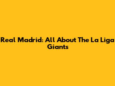 Real Madrid: All About The La Liga Giants