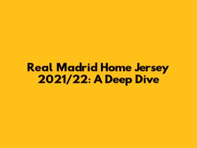 Real Madrid Home Jersey 2021/22: A Deep Dive