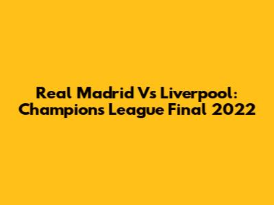Real Madrid Vs Liverpool: Champions League Final 2022