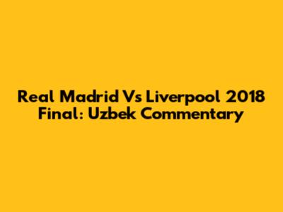 Real Madrid Vs Liverpool 2018 Final: Uzbek Commentary