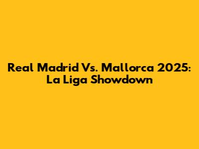 Real Madrid Vs. Mallorca 2025: La Liga Showdown