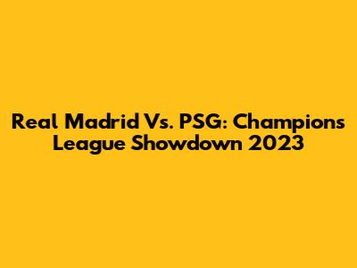 Real Madrid Vs. PSG: Champions League Showdown 2023