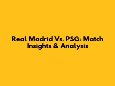 Real Madrid Vs. PSG: Match Insights & Analysis