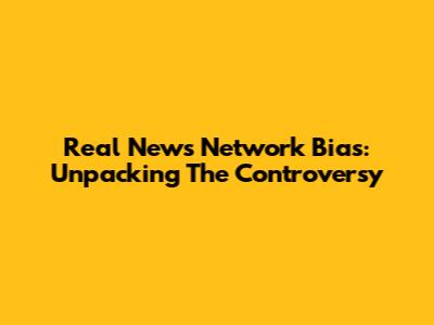 Real News Network Bias: Unpacking The Controversy