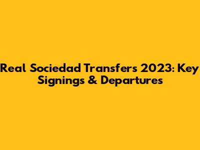 Real Sociedad Transfers 2023: Key Signings & Departures