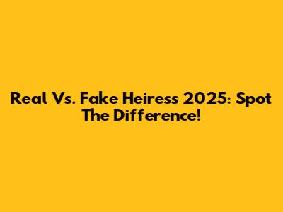 Real Vs. Fake Heiress 2025: Spot The Difference!