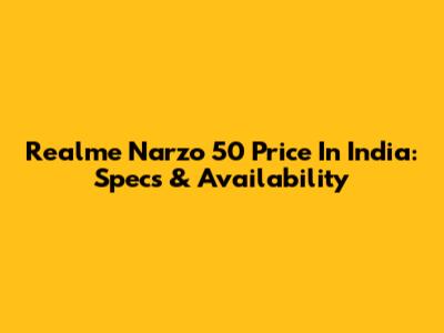 Realme Narzo 50 Price In India: Specs & Availability