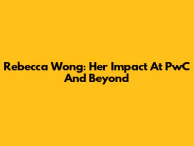 Rebecca Wong: Her Impact At PwC And Beyond