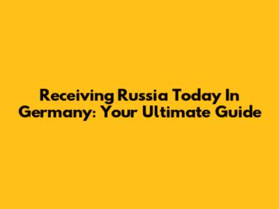 Receiving Russia Today In Germany: Your Ultimate Guide