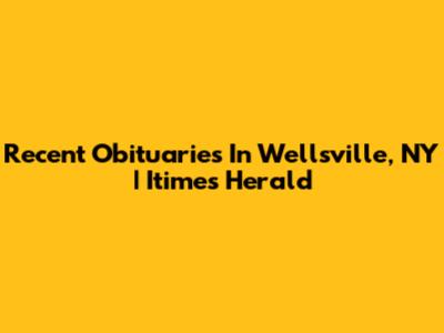 Recent Obituaries In Wellsville, NY | Itimes Herald
