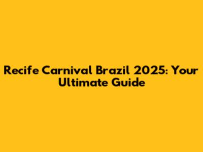 Recife Carnival Brazil 2025: Your Ultimate Guide